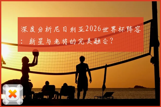 深度分析尼日利亚2026世界杯阵容：新星与老将的完美融合？