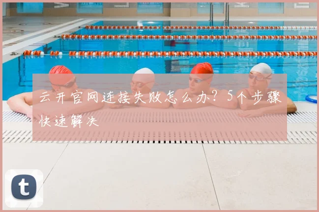 云开官网连接失败怎么办？5个步骤快速解决