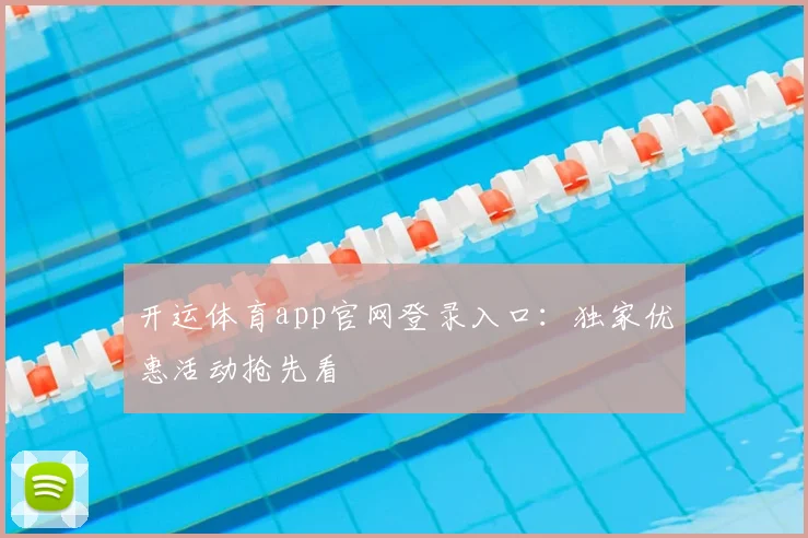 开运体育app官网登录入口：独家优惠活动抢先看