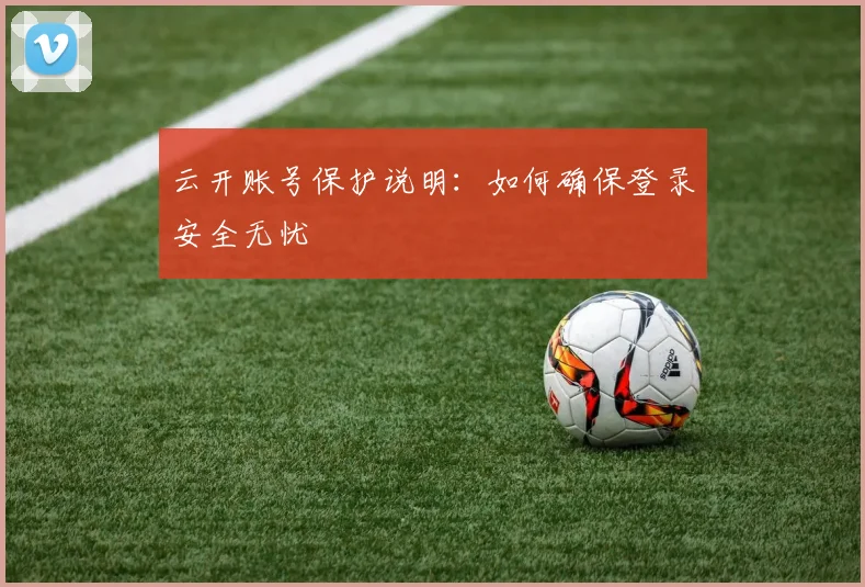 云开账号保护说明：如何确保登录安全无忧