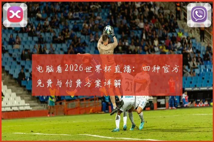 电脑看2026世界杯直播：四种官方免费与付费方案详解