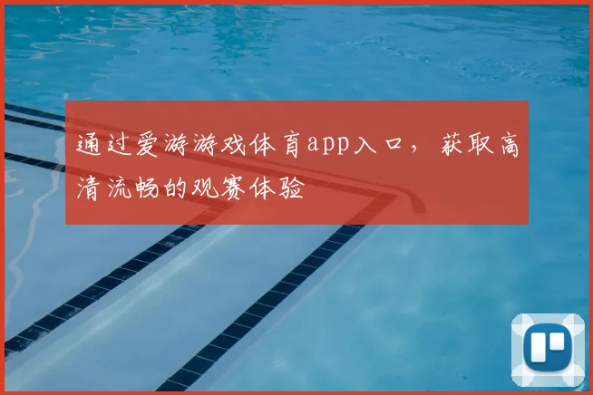 通过爱游游戏体育app入口，获取高清流畅的观赛体验