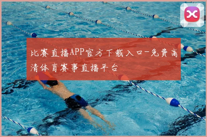 比赛直播APP官方下载入口-免费高清体育赛事直播平台