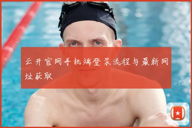 云开官网手机端登录流程与最新网址获取