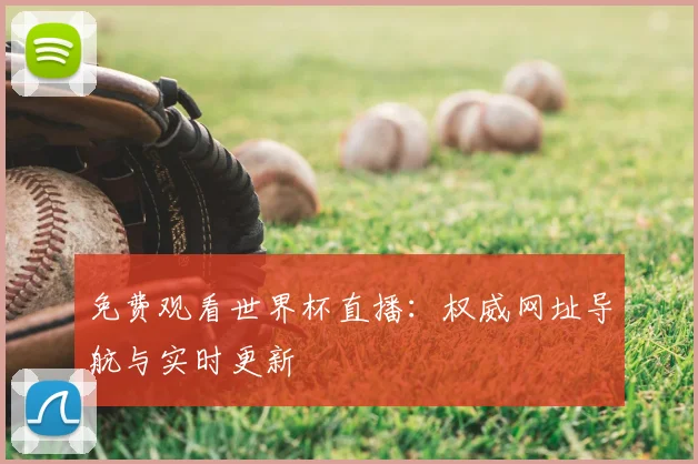 免费观看世界杯直播：权威网址导航与实时更新