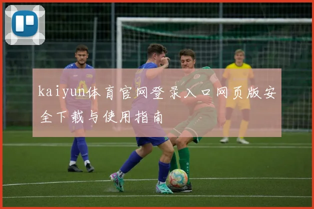 kaiyun体育官网登录入口网页版安全下载与使用指南