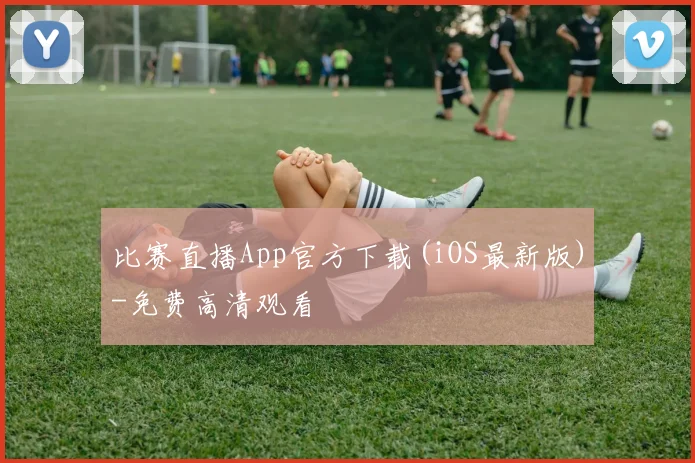 比赛直播App官方下载(iOS最新版)-免费高清观看