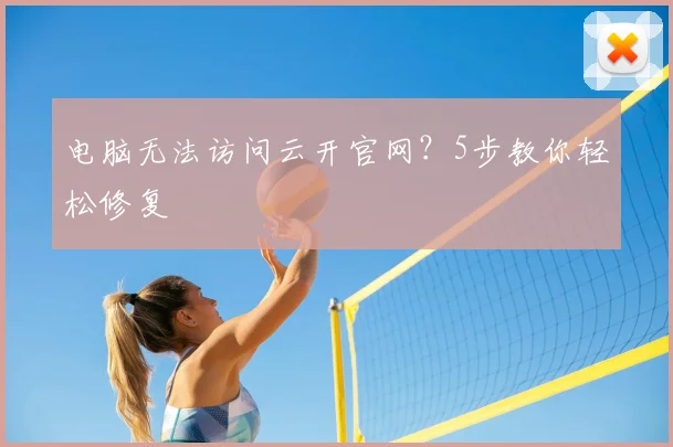 电脑无法访问云开官网？5步教你轻松修复