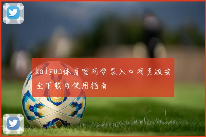 kaiyun体育官网登录入口网页版安全下载与使用指南