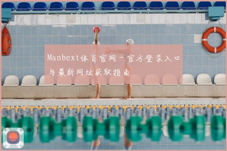 Manbext体育官网 - 官方登录入口与最新网址获取指南