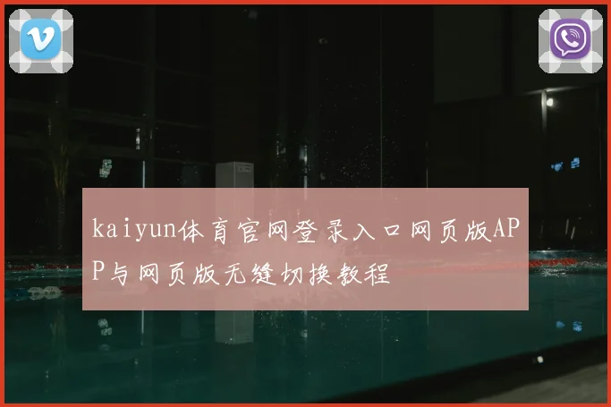 kaiyun体育官网登录入口网页版APP与网页版无缝切换教程