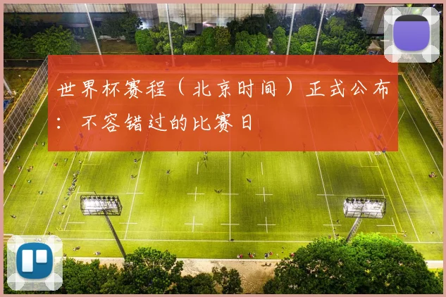 世界杯赛程（北京时间）正式公布：不容错过的比赛日