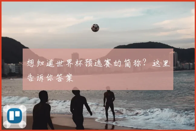 想知道世界杯预选赛的简称？这里告诉你答案