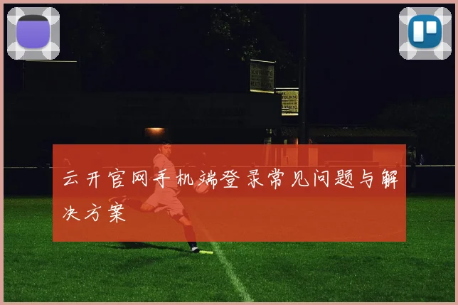 云开官网手机端登录常见问题与解决方案