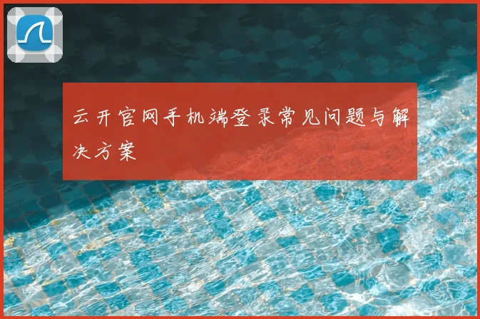 云开官网手机端登录常见问题与解决方案