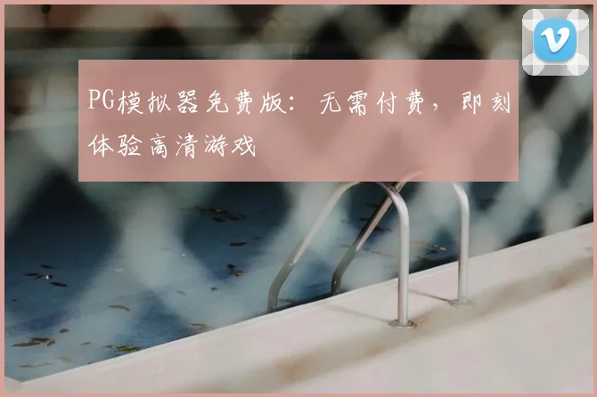 PG模拟器免费版：无需付费，即刻体验高清游戏