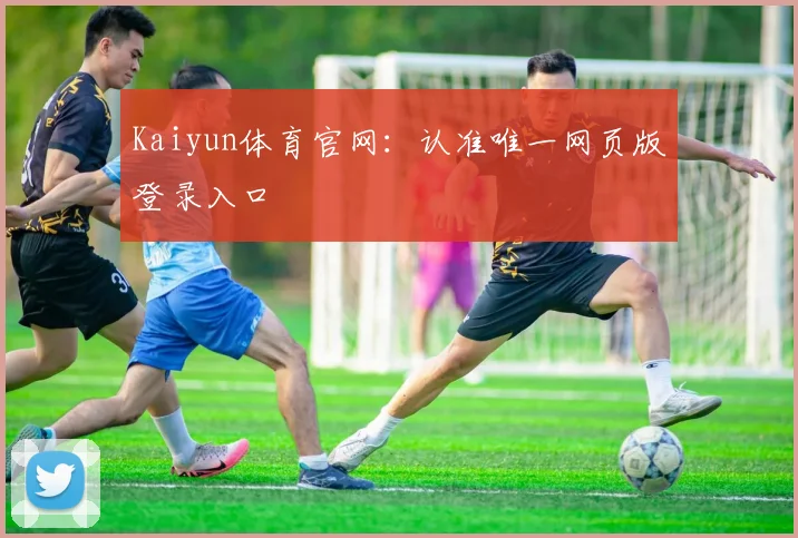 Kaiyun体育官网：认准唯一网页版登录入口