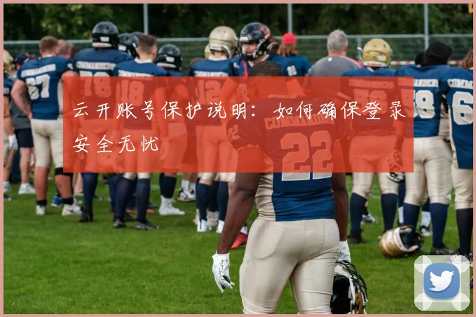 云开账号保护说明：如何确保登录安全无忧