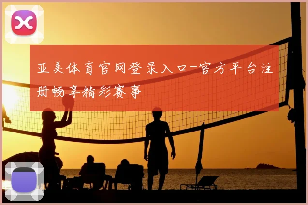 亚美体育官网登录入口-官方平台注册畅享精彩赛事