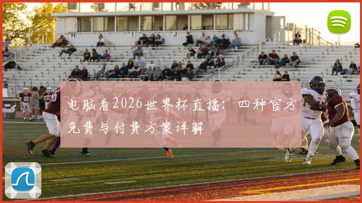 电脑看2026世界杯直播：四种官方免费与付费方案详解