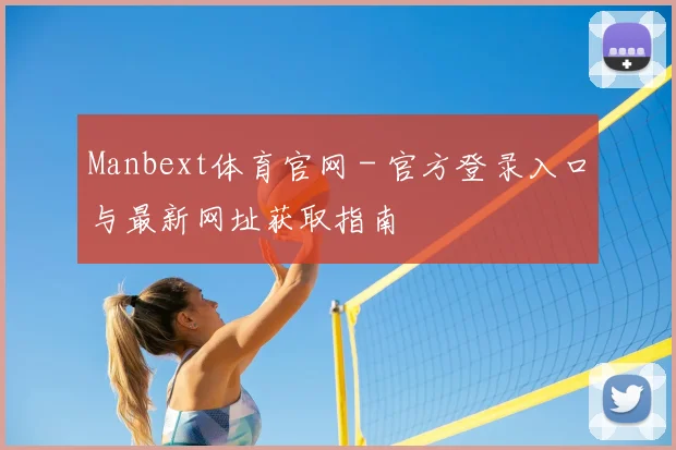 Manbext体育官网 - 官方登录入口与最新网址获取指南